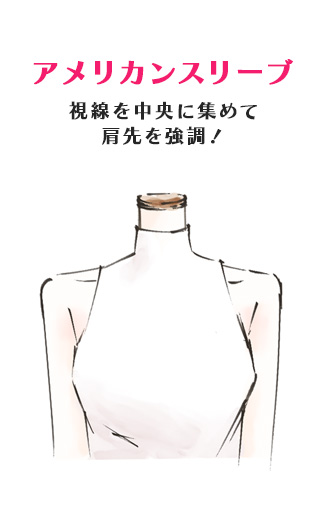 アメリカンスリーブ
視線を中央に集めて
肩先を強調！